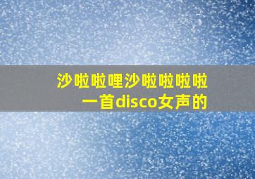 沙啦啦哩沙啦啦啦啦 一首disco女声的